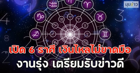 เปิด 6 ราศี เงินไหลไม่ขาดมือ งานรุ่ง เตรียมรับข่าวดี