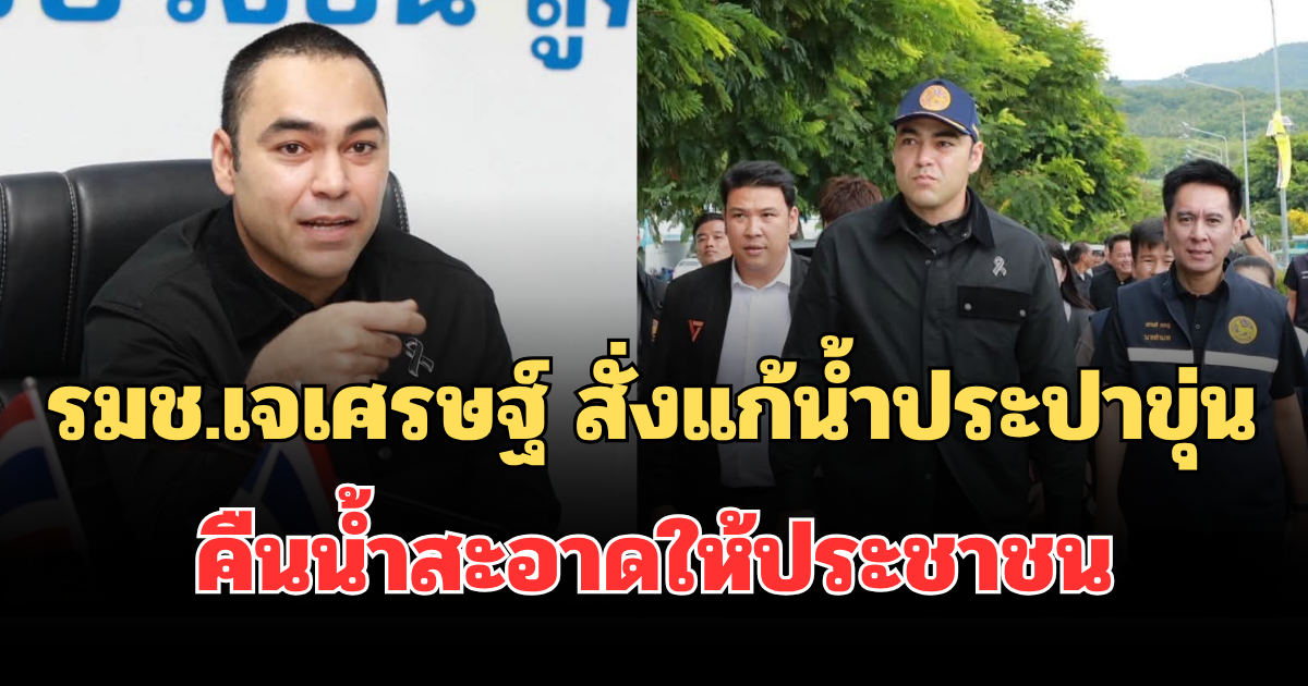 รมช.เจเศรษฐ์ ลุยระยอง สั่งแก้น้ำประปาขุ่นบ้านฉาง-พลา คืนน้ำสะอาดให้ประชาชน