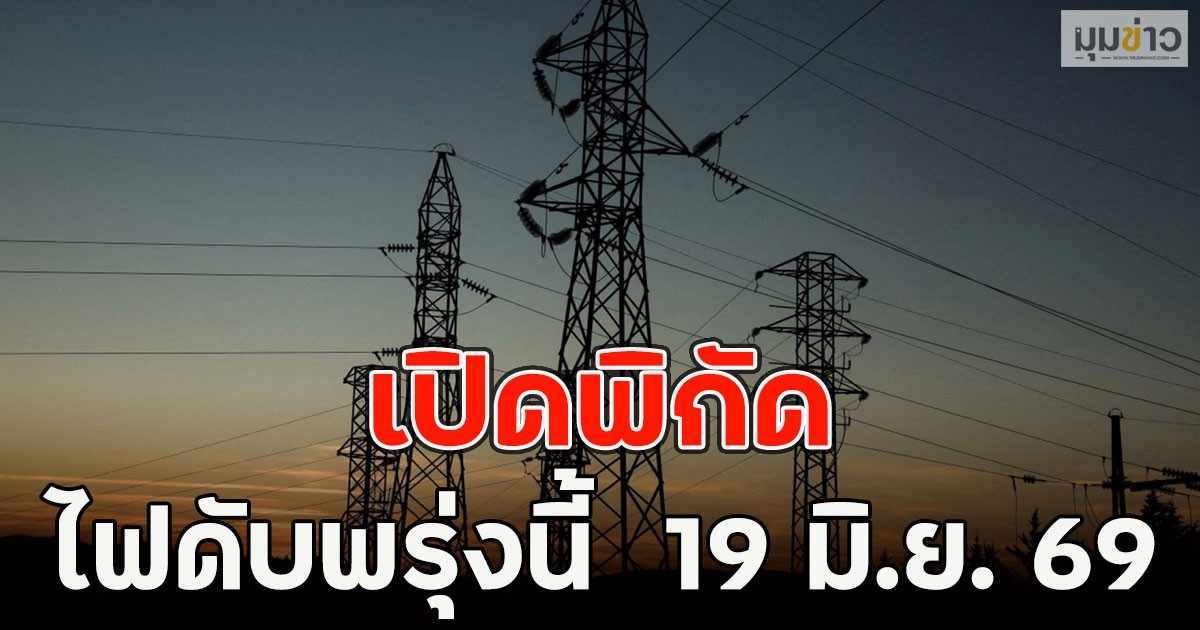 เปิดพิกัด ไฟดับพรุ่งนี้  19 มิ.ย. 69
