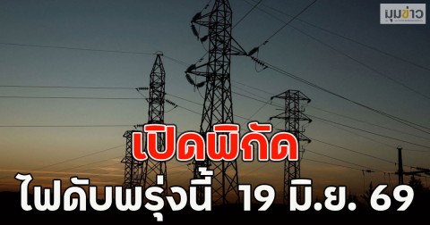เปิดพิกัด ไฟดับพรุ่งนี้  19 มิ.ย. 69