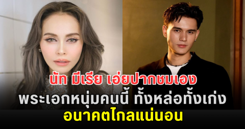 โตมาดีมาก! นัท มีเรีย เอ่ยปากชมเอง พระเอกหนุ่มคนนี้ ทั้งหล่อทั้งเก่ง อนาคตไกลแน่นอน