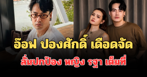 แรงมาก! อ๊อฟ ปองศักดิ์ เดือดจัดถึงใคร ลั่นปกป้อง หญิง รฐา เต็มที่