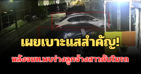 เผยเบาะแสสำคัญ! หลังเจ้าหน้าที่พบร่างลูกจ้างสาวดับในรถ หายตัว 1 วัน