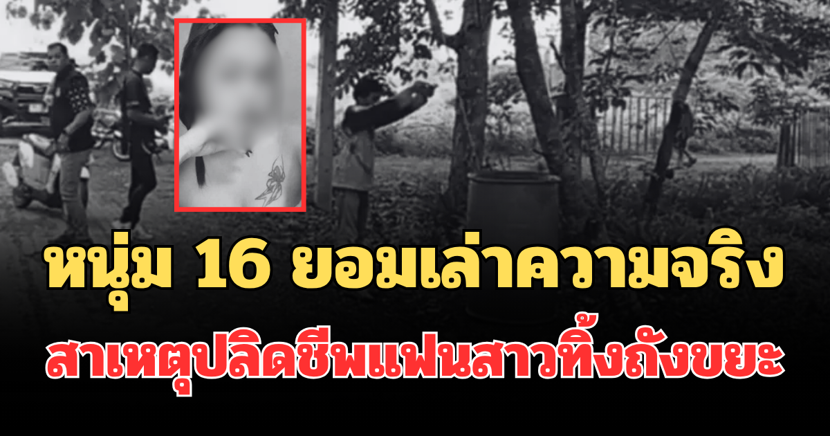 รู้แล้วปมโหด! หนุ่ม 16 ยอมเล่าความจริง สาเหตุปลิดชีพแฟนสาวทิ้งถังขยะ