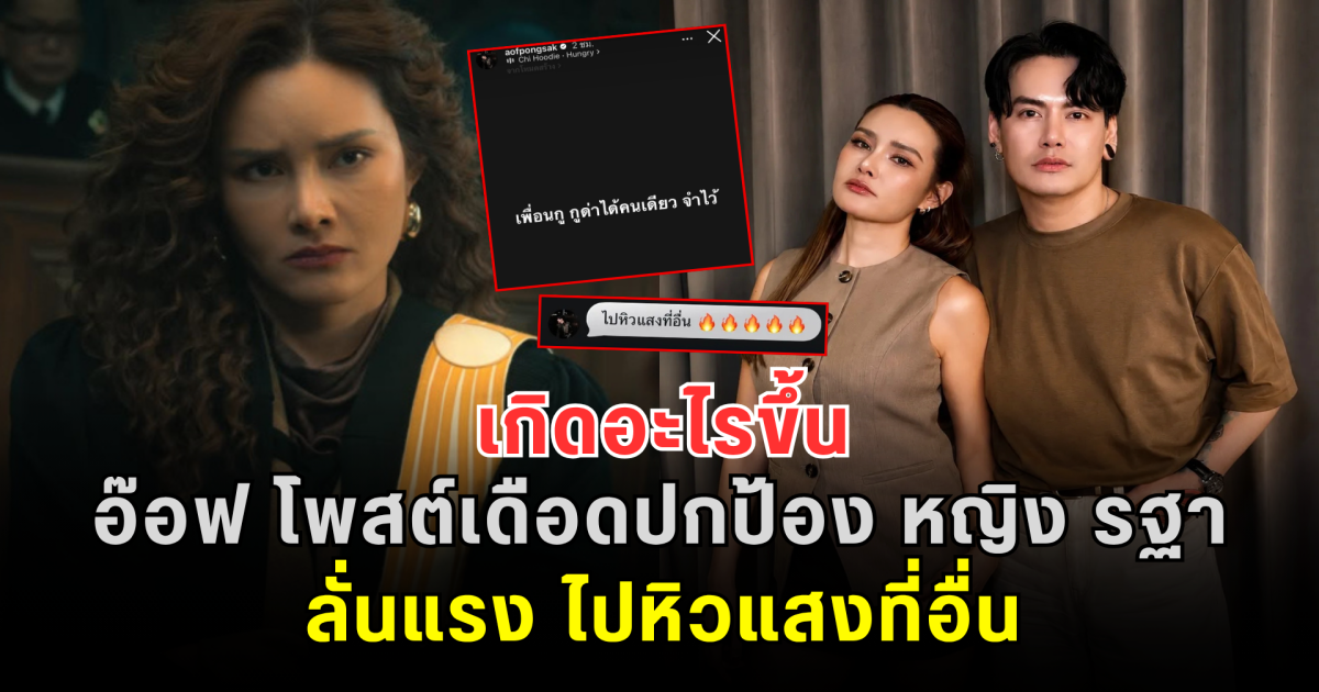 เกิดอะไรขึ้น อ๊อฟ ปองศักดิ์ โพสต์เดือดปกป้อง หญิง รฐา ลั่นแรง ไปหิวแสงที่อื่น