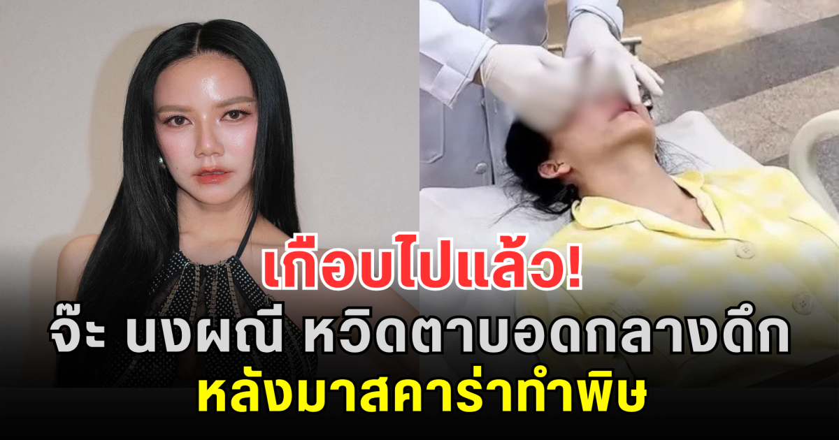 เกือบไปแล้ว! จ๊ะ นงผณี หวิดตาบอดกลางดึก หลังมาสคาร่าทำพิษ ต้องหามส่งโรงพยาบาลด่วน