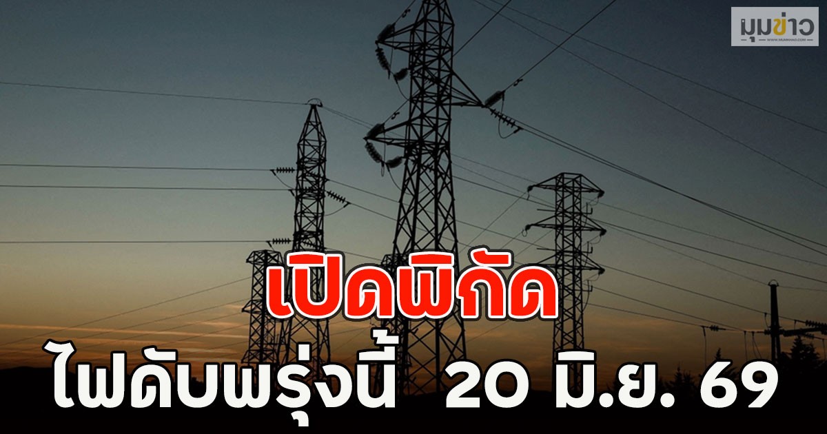 เปิดพิกัด ไฟดับพรุ่งนี้  20 มิ.ย. 69