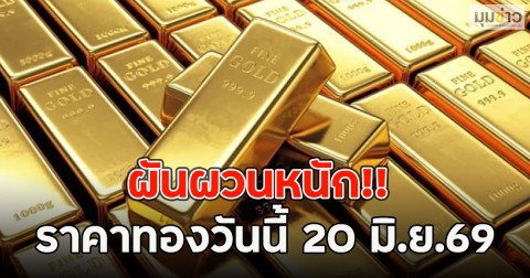 ผันผวนหนัก!! ราคาทองวันนี้ 20 มิ.ย.69