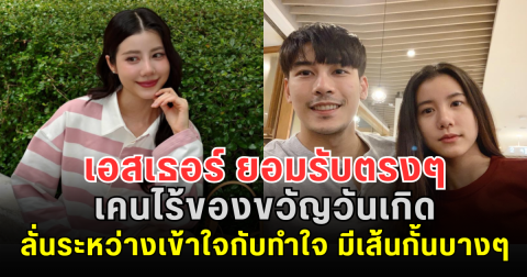 เอสเธอร์ ยอมรับตรงๆ เคนไร้ของขวัญวันเกิด ลั่นระหว่างเข้าใจกับทำใจ มีเส้นกั้นบางๆ