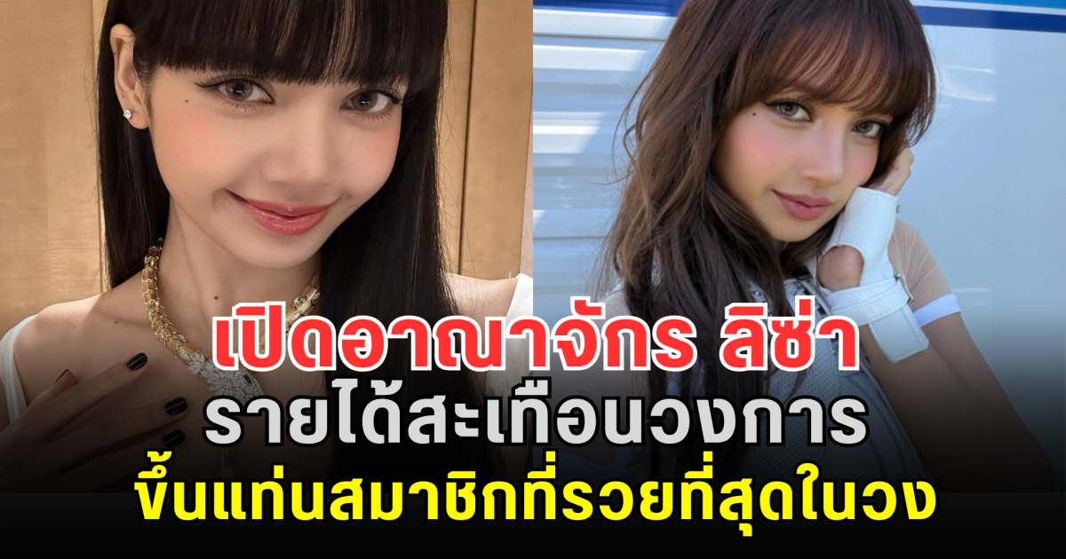 ไม่ธรรมดา! เปิดอาณาจักร ลิซ่า BLACKPINK รายได้สะเทือนวงการ ขึ้นแท่นสมาชิกที่รวยที่สุดในวง