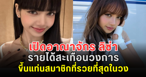 ไม่ธรรมดา! เปิดอาณาจักร ลิซ่า BLACKPINK รายได้สะเทือนวงการ ขึ้นแท่นสมาชิกที่รวยที่สุดในวง
