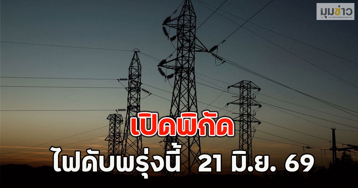 เปิดพิกัด ไฟดับพรุ่งนี้  21 มิ.ย. 69