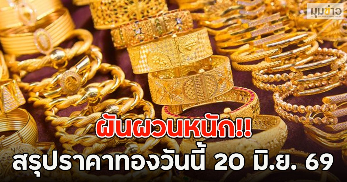 ผันผวนหนัก!! สรุปราคาทองวันนี้ 20 มิ.ย. 69