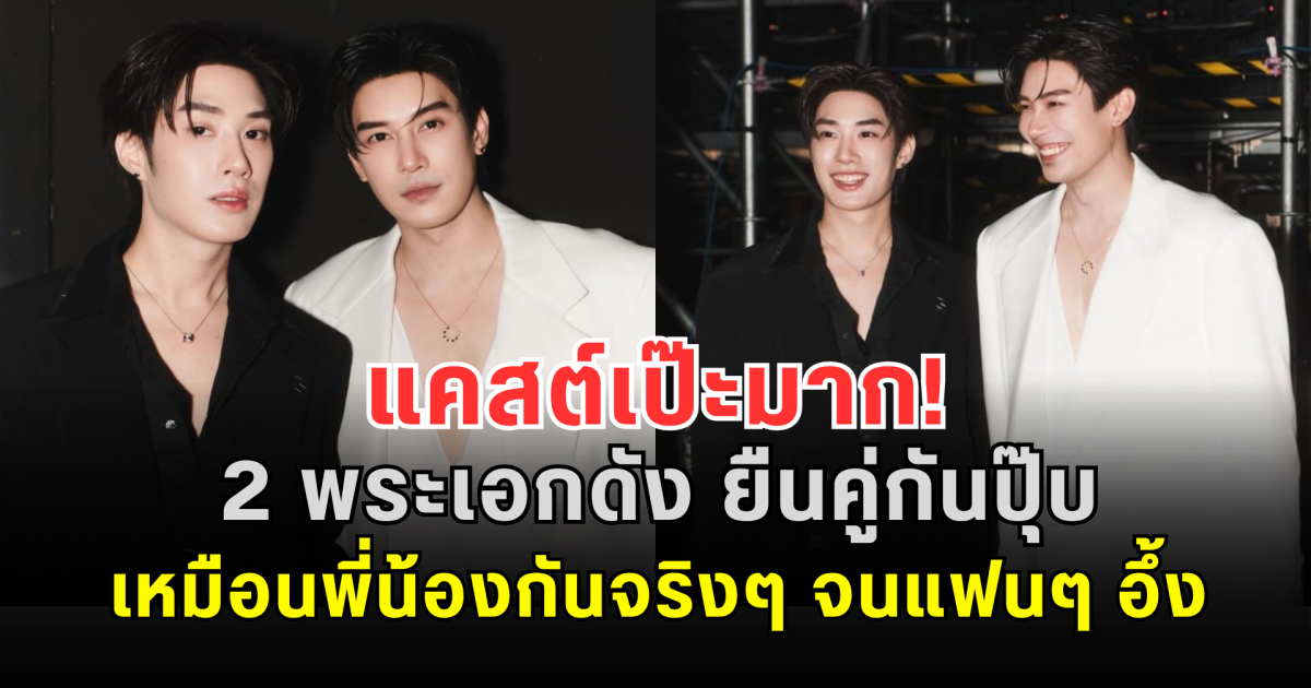 แคสต์เป๊ะมาก! 2 พระเอกดัง ยืนคู่กันปุ๊บ เหมือนพี่น้องกันจริงๆ จนแฟนๆ อึ้ง