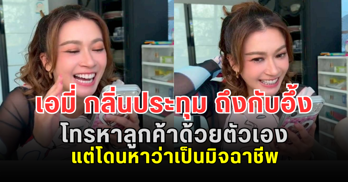 พีกมาก! เอมี่ กลิ่นประทุม ถึงกับอึ้ง โทรหาลูกค้าด้วยตัวเอง แต่โดนหาว่าเป็นมิจฉาชีพ