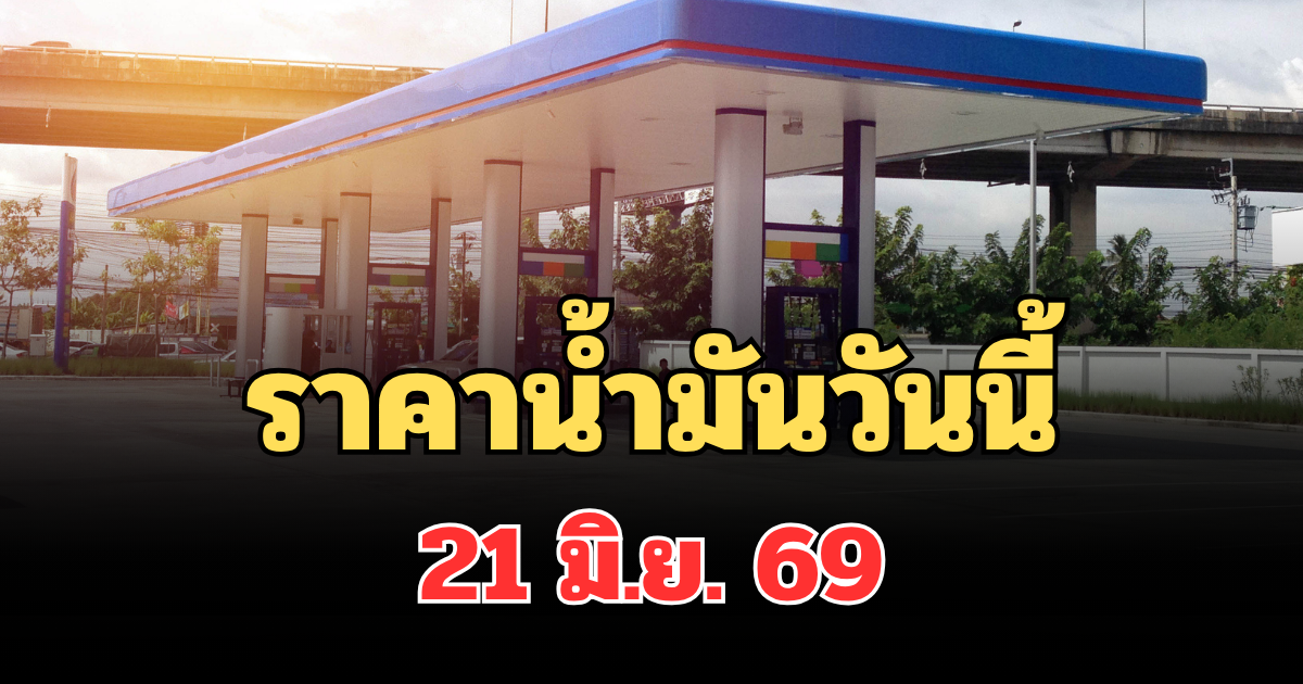 ประกาศแจ้ง! ราคาน้ำมันวันนี้ 21 มิ.ย. 69