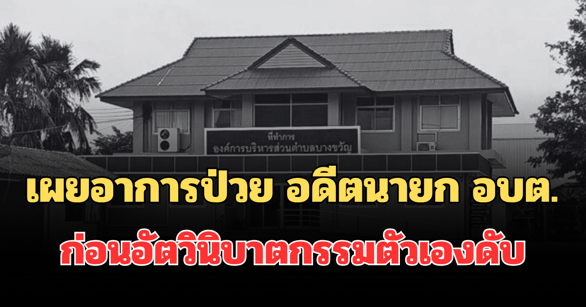 เผยอาการป่วย อดีตนายก อบต. ก่อนอัตวินิบาตกรรมตัวเองดับคาบ้าน