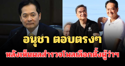 เอาแล้วไง! อนุชา ตอบตรงๆ หลังเห็นผลสำรวจโพลเลือกตั้งผู้ว่าฯ กทม.
