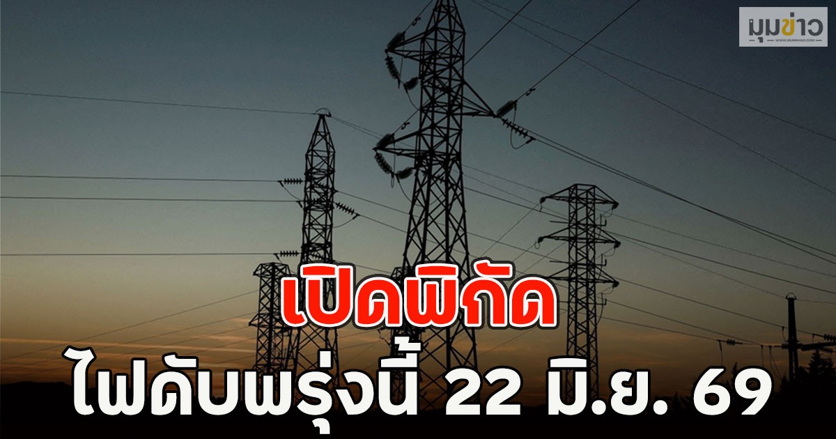 เปิดพิกัด ไฟดับพรุ่งนี้  22 มิ.ย. 69