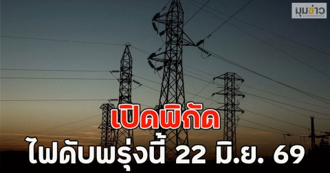 เปิดพิกัด ไฟดับพรุ่งนี้  22 มิ.ย. 69