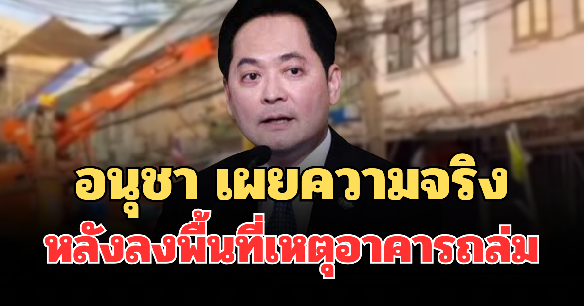 อนุชา เผยความจริง หลังลงพื้นที่เหตุอาคารถล่ม