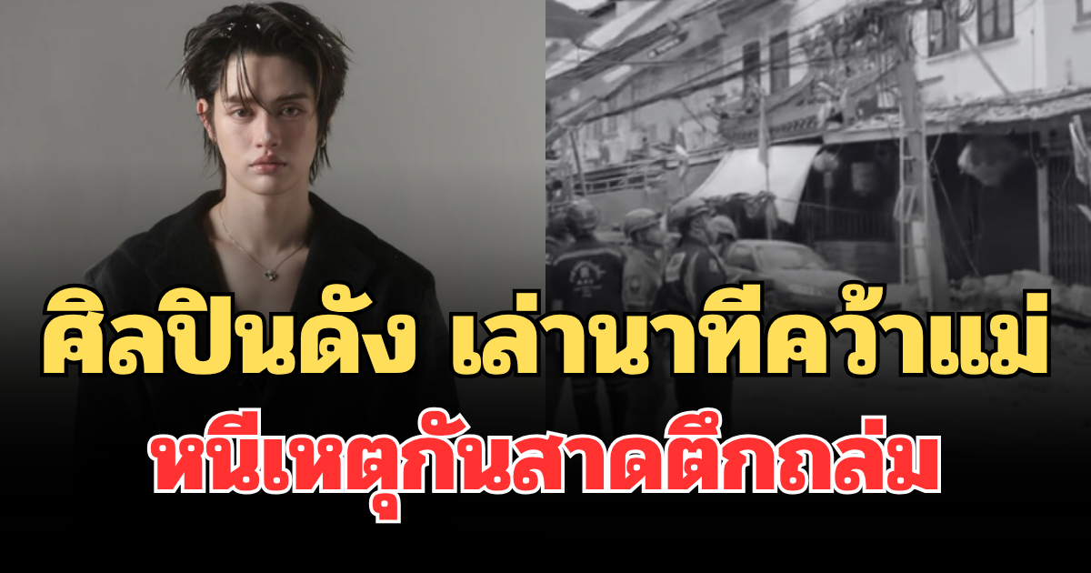 เกือบไม่รอด! ศิลปินดัง เล่านาทีคว้าแม่ หนีเหตุกันสาดตึกถล่ม
