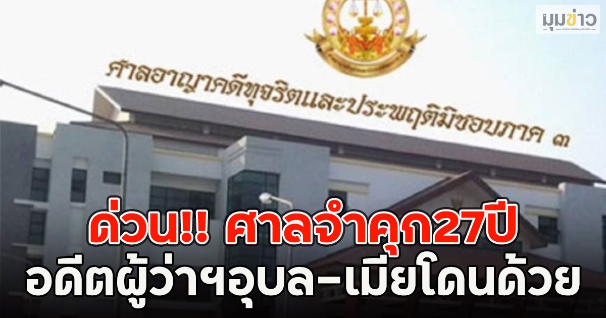 ด่วน!! ศาลจำคุก27ปีอดีตผู้ว่าฯอุบล-เมียโดนด้วย