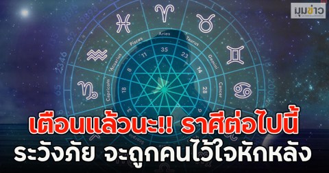 เตือนแล้วนะ!! ราศีต่อไปนี้ ระวังภัย จะถูกคนไว้ใจหักหลัง