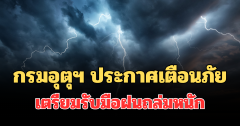ประกาศแล้ว! กรมอุตุฯ ประกาศเตือนภัย เตรียมรับมือฝนถล่มหนัก