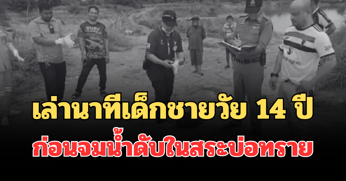 สลด เล่านาทีเด็กชายวัย 14 ปี เล่นน้ำกับเพื่อน ก่อนจมน้ำดับในสระบ่อทราย