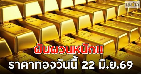 ผันผวนหนัก!! ราคาทองวันนี้ 22 มิ.ย.69
