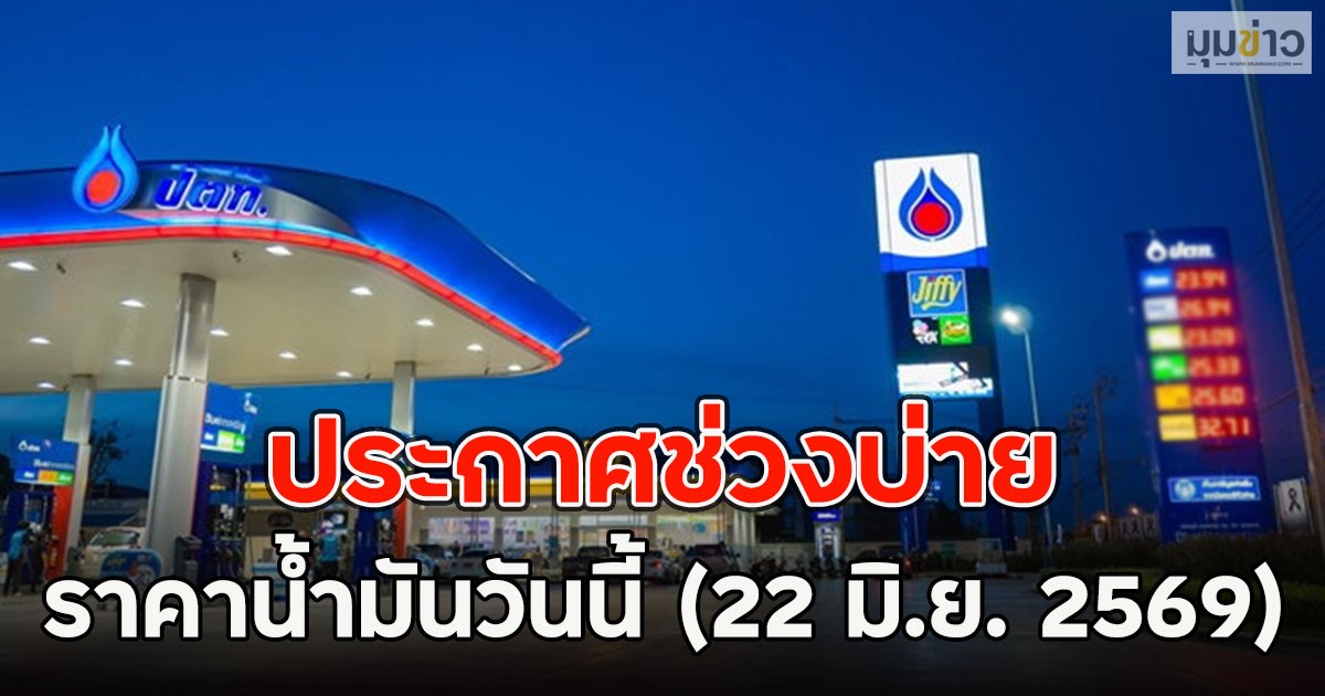 ประกาศช่วงบ่าย ราคาน้ำมันวันนี้ (22 มิ.ย. 2569)