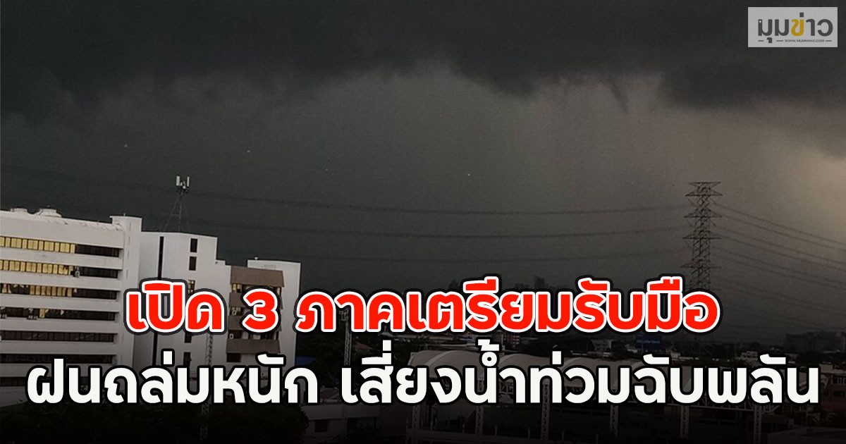 เปิด 3 ภาคเตรียมรับมือ ฝนถล่มหนัก เสี่ยงน้ำท่วมฉับพลัน