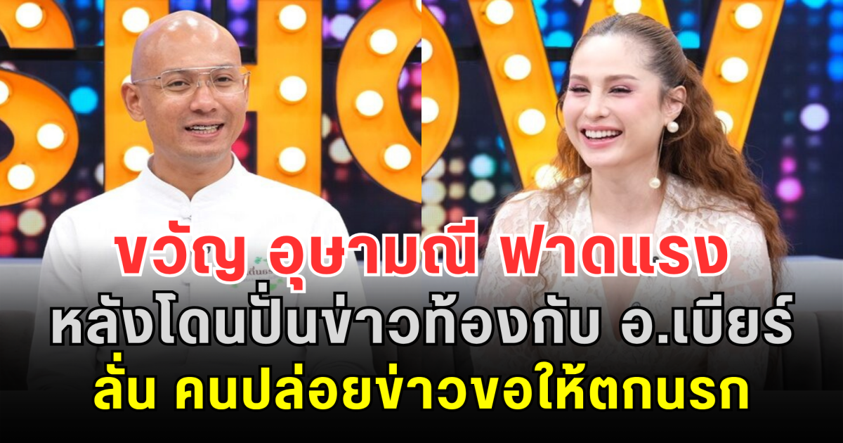 ขวัญ อุษามณี ฟาดแรง หลังโดนปั่นข่าวท้องกับ อ.เบียร์ ลั่น คนปล่อยข่าวขอให้ตกนรก