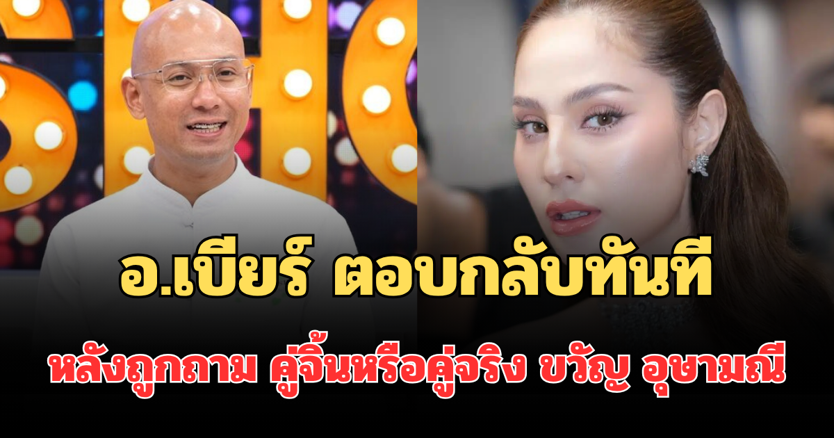 อ.เบียร์ ตอบกลับทันที หลังถูกถาม คู่จิ้นหรือคู่จริง ขวัญ อุษามณี