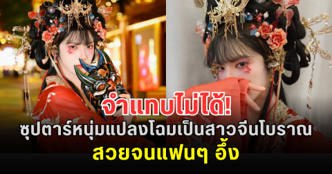 จำแทบไม่ได้! ซุปตาร์หนุ่มแปลงโฉมเป็นสาวจีนโบราณ สวยจนแฟนๆ อึ้ง