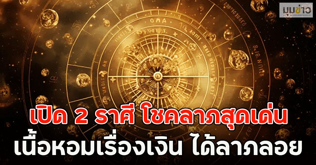 เปิด 2 ราศี โชคลาภสุดเด่น เนื้อหอมเรื่องเงิน ได้ลาภลอย