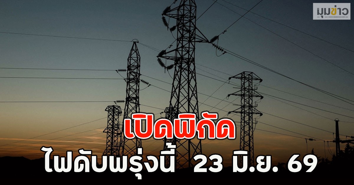 เปิดพิกัด ไฟดับพรุ่งนี้  23 มิ.ย. 69