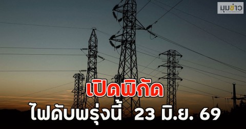 เปิดพิกัด ไฟดับพรุ่งนี้  23 มิ.ย. 69
