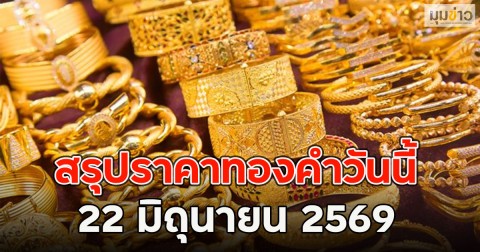 สรุปราคาทองคำวันนี้ 22 มิถุนายน 2569
