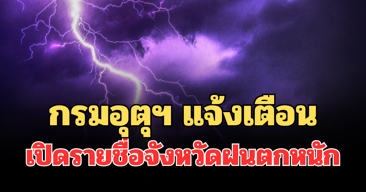 ประกาศแล้วมาแน่! กรมอุตุฯ แจ้งเตือน เปิดรายชื่อจังหวัดฝนตกหนักถึงหนักมากพรุ่งนี้