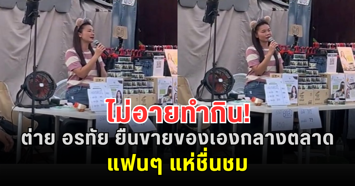 ไม่อายทำกิน! ต่าย อรทัย ยืนขายของเองกลางตลาด แฟนๆ แห่ชื่นชม