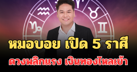 ยกให้เลย! หมอบอย เปิด 5 ราศี ดวงพลิกแรง เงินทองไหลเข้า ชีวิตดีขึ้นแบบก้าวกระโดด