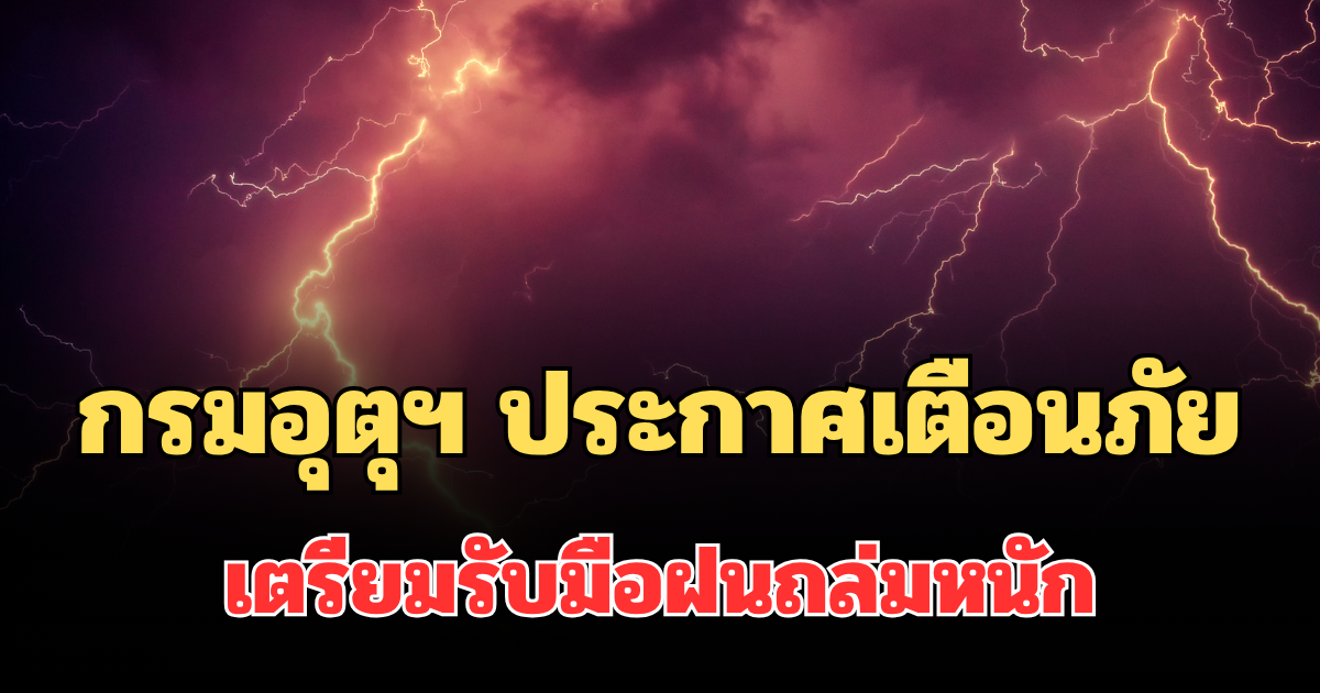 ประกาศแล้ว! กรมอุตุฯ ประกาศเตือนภัย เตรียมรับมือฝนถล่มหนัก