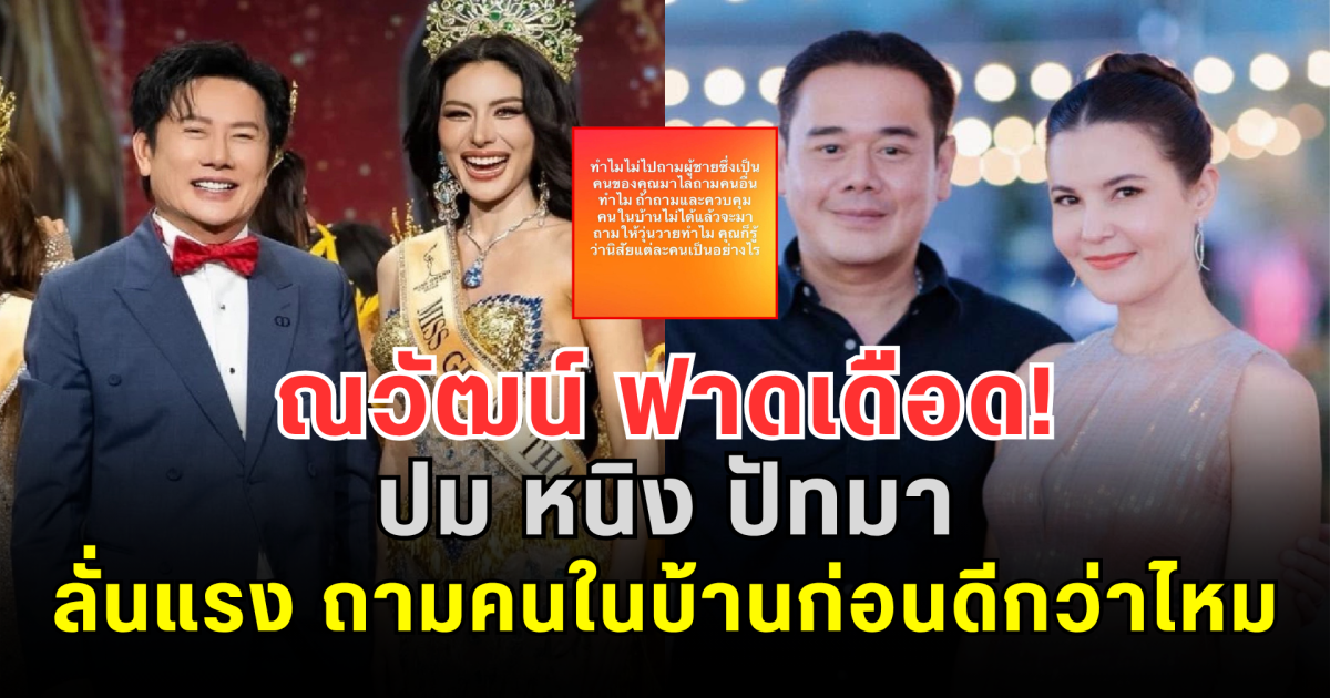 ณวัฒน์ ฟาดเดือด! ปม หนิง ปัทมา ลั่นแรง ถามคนในบ้านก่อนดีกว่าไหม