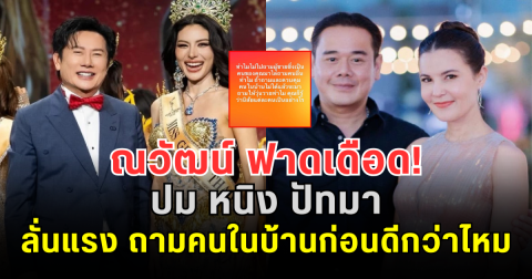 ณวัฒน์ ฟาดเดือด! ปม หนิง ปัทมา ลั่นแรง ถามคนในบ้านก่อนดีกว่าไหม
