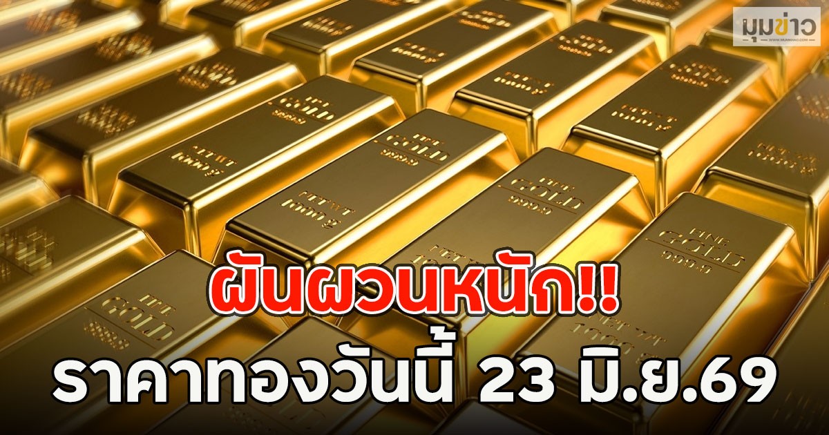 ผันผวนหนัก!! ราคาทองวันนี้ 23 มิ.ย.69