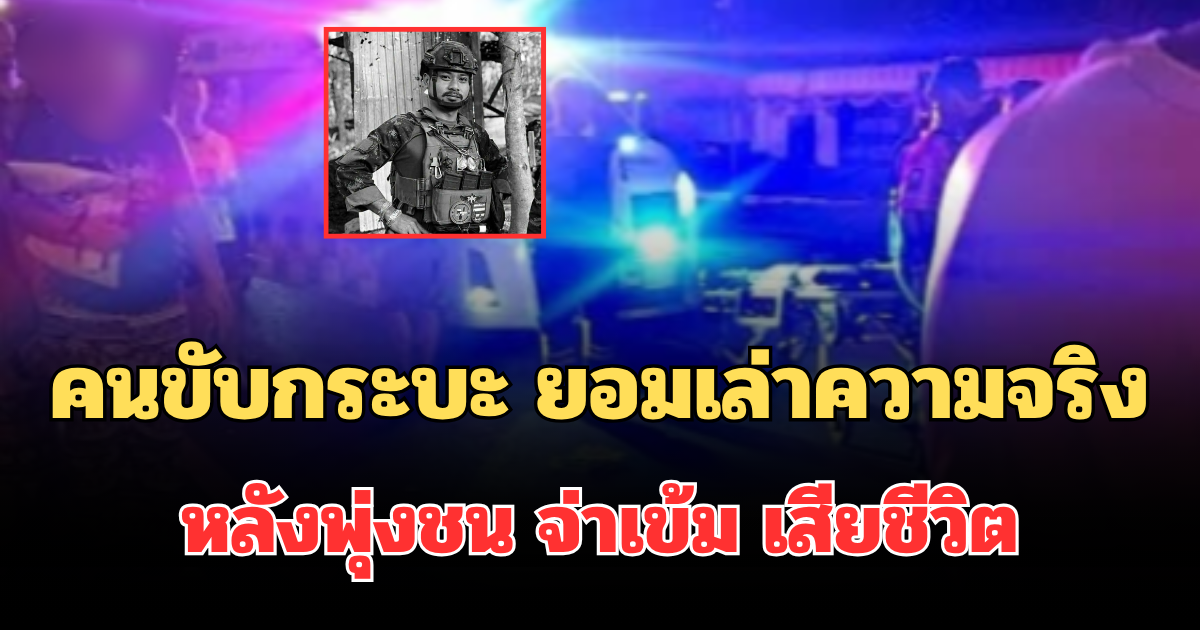 คนขับกระบะ ยอมเล่าความจริง หลังพุ่งชน จ่าเข้ม เสียชีวิต