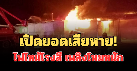 เปิดยอดเสียหาย! ไฟไหม้โรงสี เพลิงโหมหนัก วอดอาคารเก็บอุปกรณ์