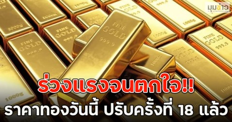 ร่วงแรงจนตกใจ!! ราคาทองวันนี้ ปรับครั้งที่ 18 แล้ว